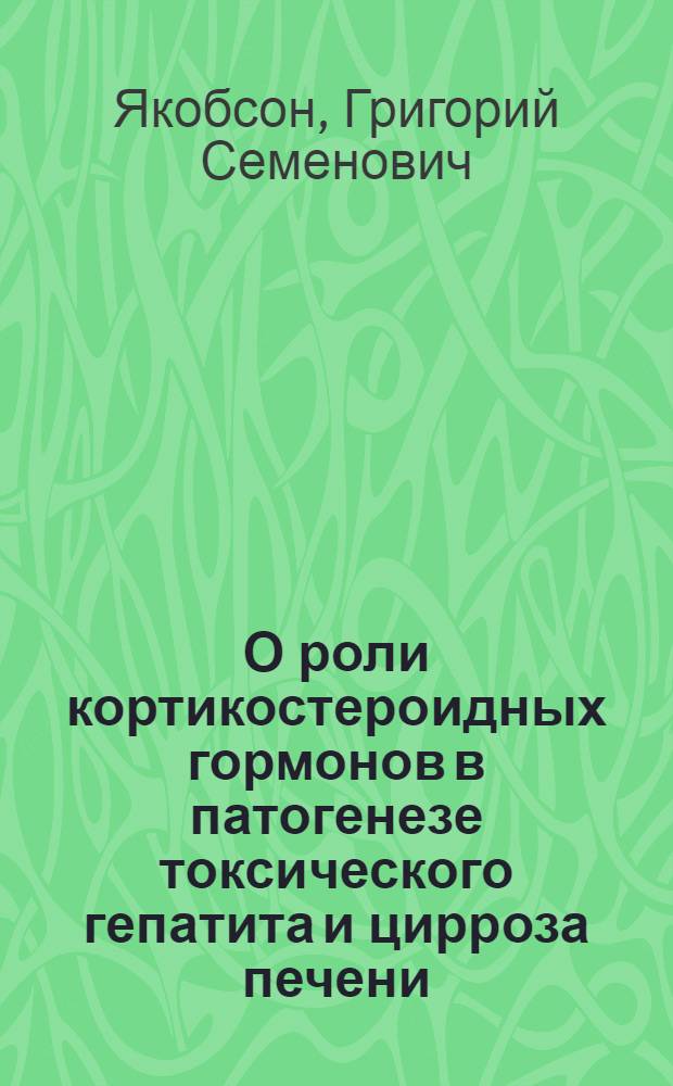 О роли кортикостероидных гормонов в патогенезе токсического гепатита и цирроза печени : Автореф. дис. на соискание учен. степени д-ра мед. наук : (765)