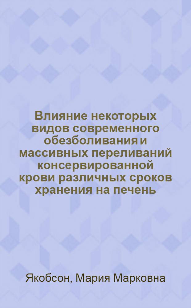 Влияние некоторых видов современного обезболивания и массивных переливаний консервированной крови различных сроков хранения на печень : Автореф. дис. на соиск. учен. степени канд. мед. наук : (14.00.37)