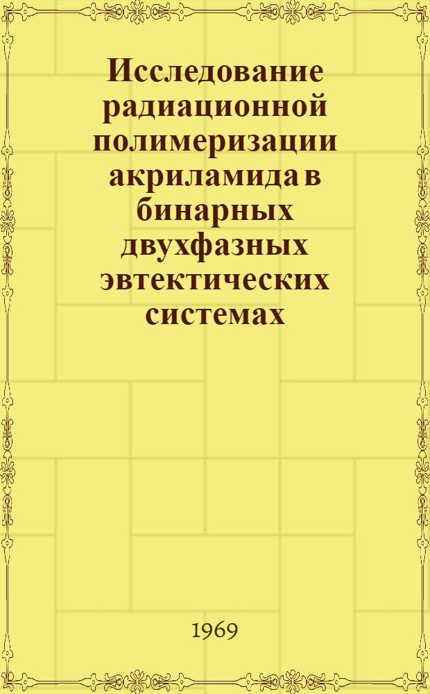 Исследование радиационной полимеризации акриламида в бинарных двухфазных эвтектических системах : Автореферат дис. на соискание учен. степени канд. хим. наук : (075)