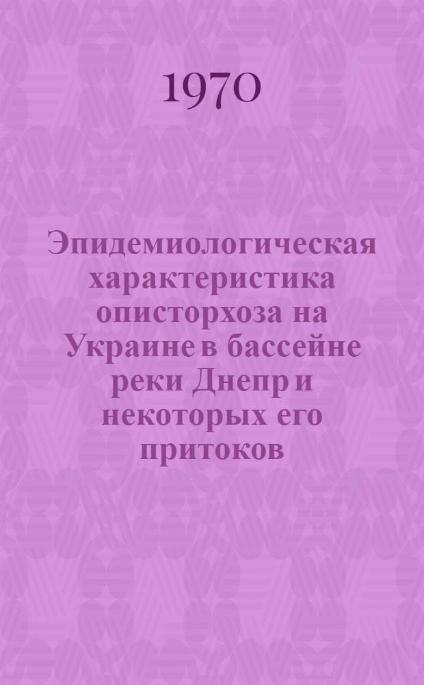 Эпидемиологическая характеристика описторхоза на Украине в бассейне реки Днепр и некоторых его притоков : Автореф. дис. на соискание учен. степени канд. мед. наук : (14.780)