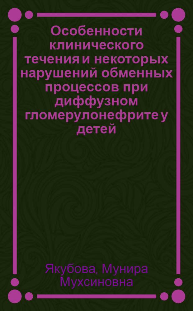 Особенности клинического течения и некоторых нарушений обменных процессов при диффузном гломерулонефрите у детей : Автореф. дис. на соискание учен. степени д-ра мед. наук : (781)