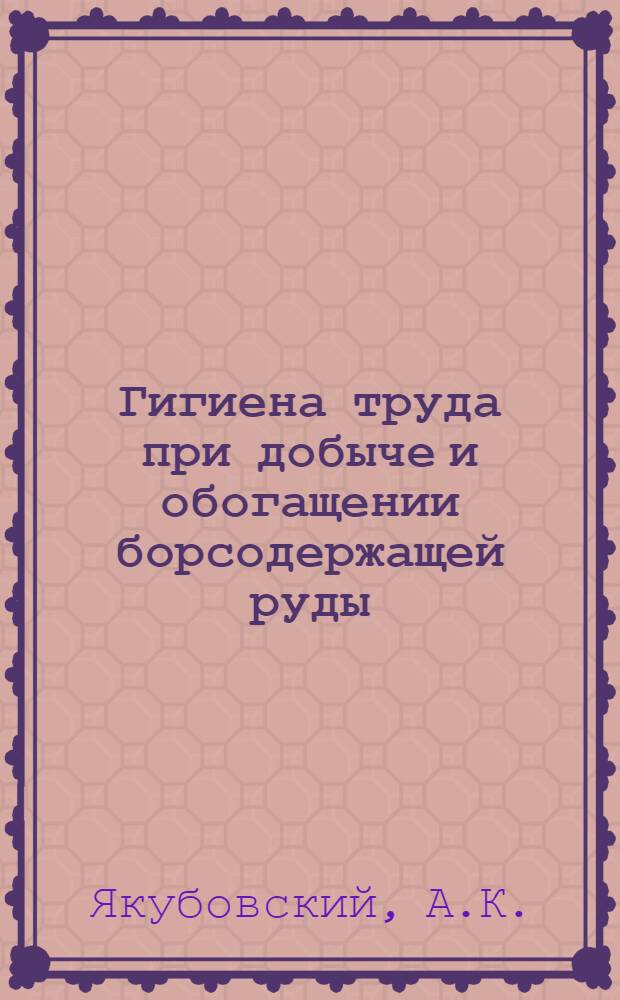 Гигиена труда при добыче и обогащении борсодержащей руды : Автореф. дис. на соискание учен. степени канд. мед. наук : (756)