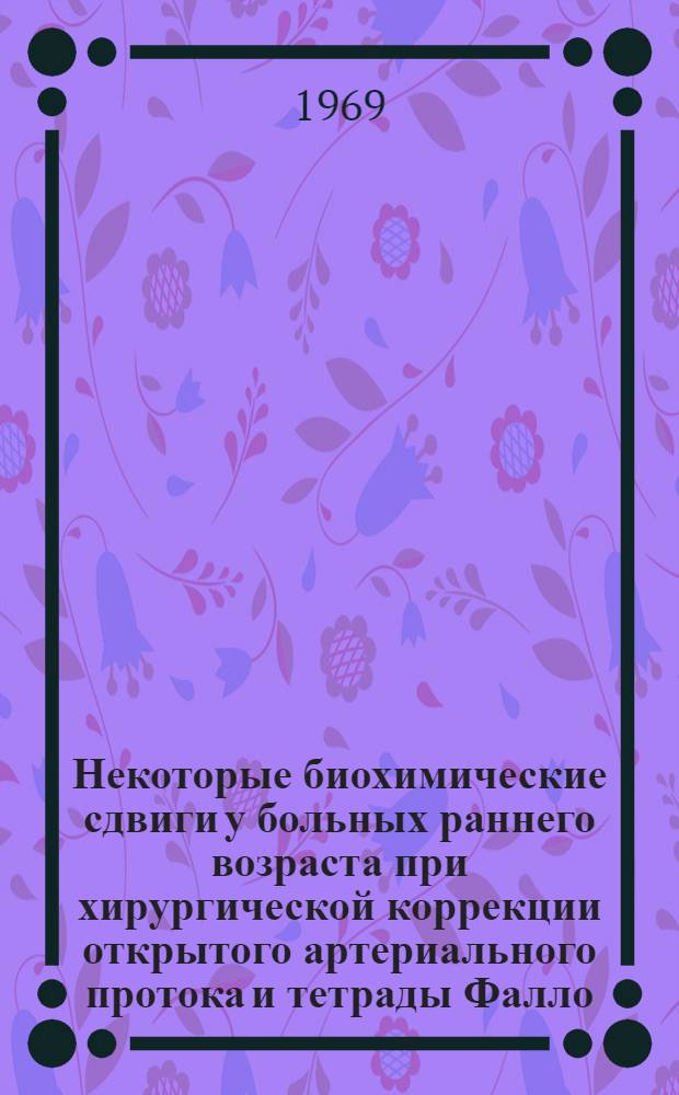 Некоторые биохимические сдвиги у больных раннего возраста при хирургической коррекции открытого артериального протока и тетрады Фалло : Автореф. дис. на соискание учен. степени канд. мед. наук : (777)