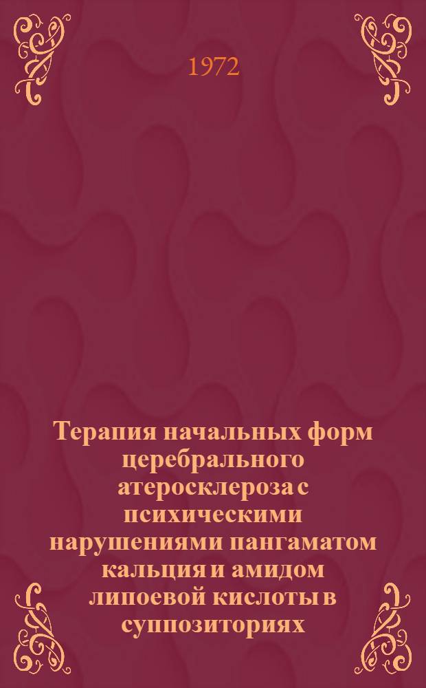 Терапия начальных форм церебрального атеросклероза с психическими нарушениями пангаматом кальция и амидом липоевой кислоты в суппозиториях : Автореф. дис. на соискание учен. степени канд. мед. наук