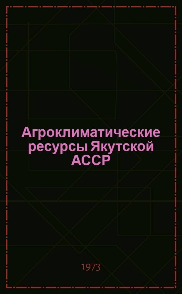 Агроклиматические ресурсы Якутской АССР : Справочник
