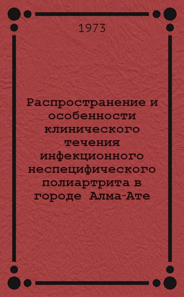 Распространение и особенности клинического течения инфекционного неспецифического полиартрита в городе Алма-Ате : Автореф. дис. на соиск. учен. степени канд. мед. наук : (14.00.05)