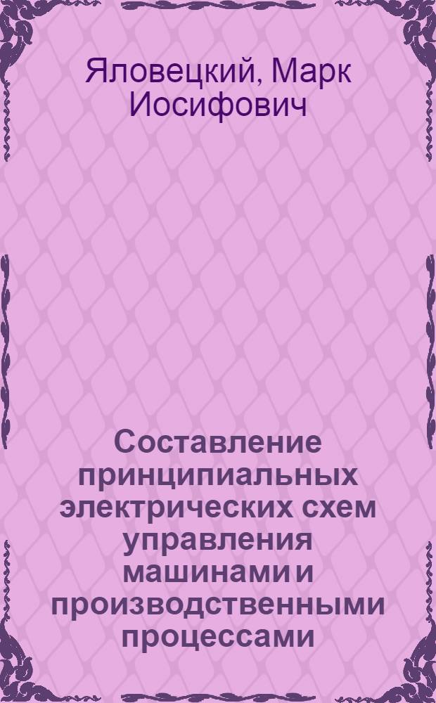 Составление принципиальных электрических схем управления машинами и производственными процессами : Учеб. пособие