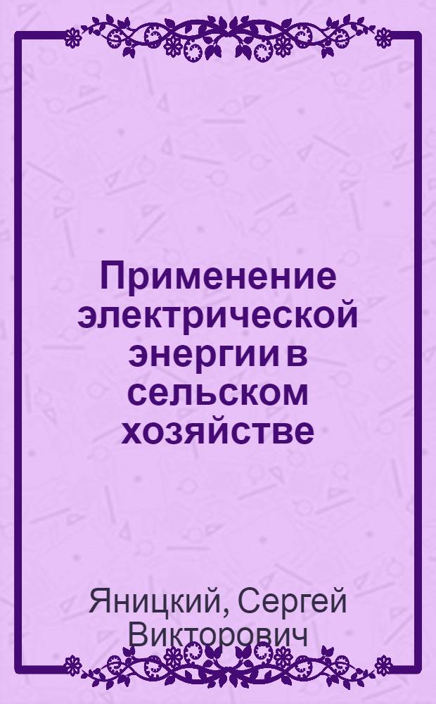 Применение электрической энергии в сельском хозяйстве : По специальности "Механизация сел. хоз-ва"