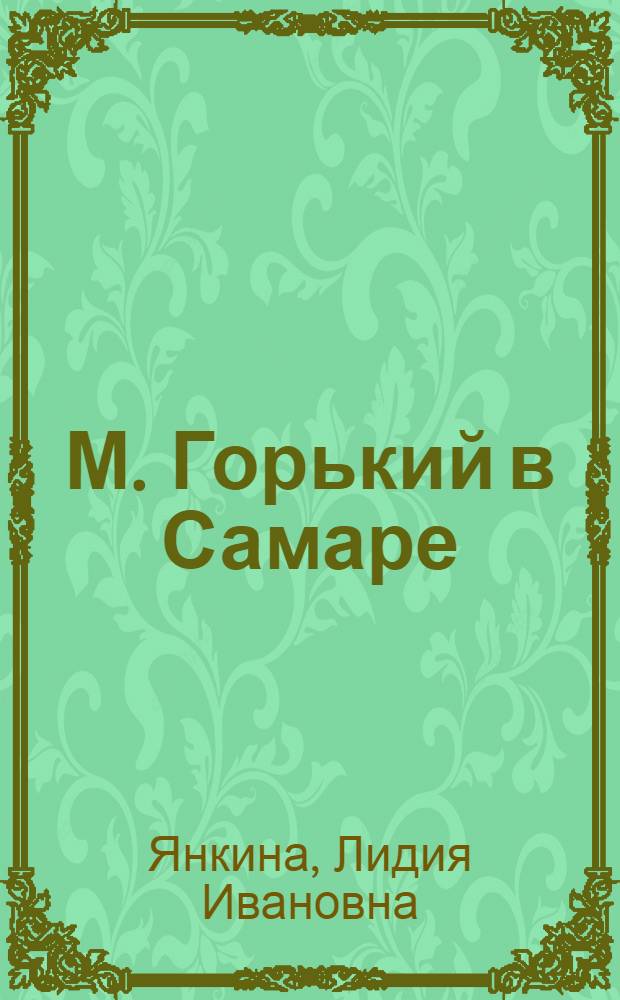 М. Горький в Самаре : Учеб. пособие для студентов и спецсеминаров по творчеству М. Горького в пед. ин-тах