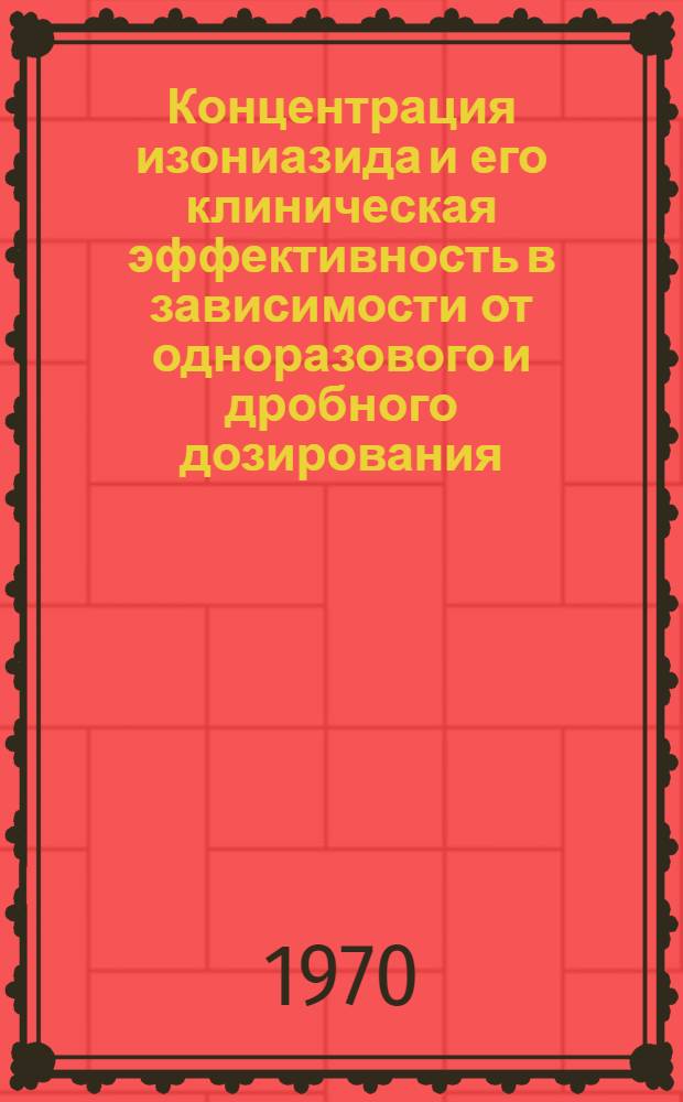 Концентрация изониазида и его клиническая эффективность в зависимости от одноразового и дробного дозирования : (Клинико-эксперим. исследования) : Автореф. дис. на соискание учен. степени канд. мед. наук : (776)