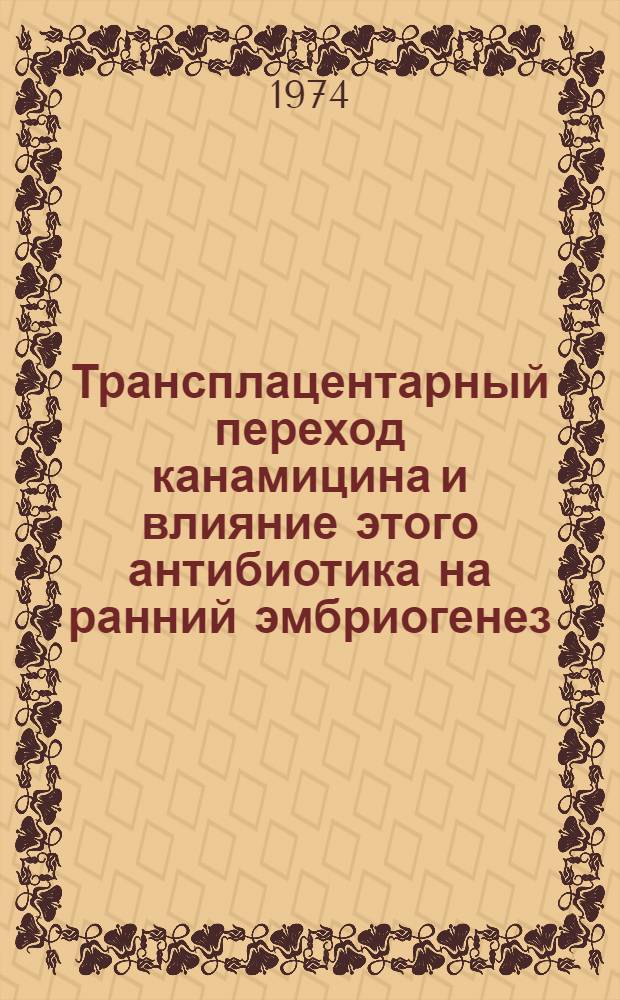 Трансплацентарный переход канамицина и влияние этого антибиотика на ранний эмбриогенез : Автореф. дис. на соиск. учен. степени канд. мед. наук : (14.00.01)