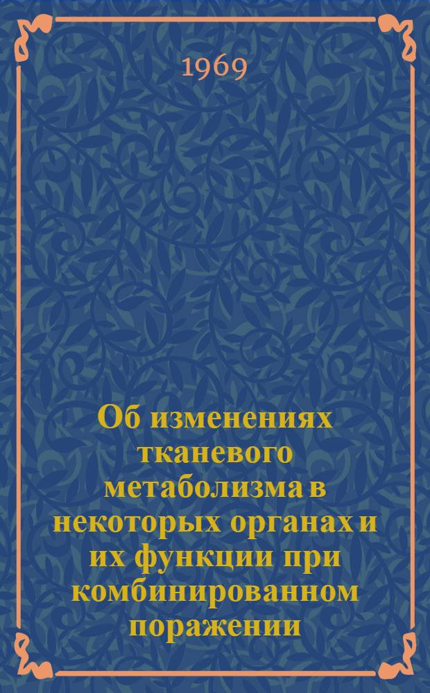 Об изменениях тканевого метаболизма в некоторых органах и их функции при комбинированном поражении : Автореф. дис. на соискание учен. степени канд. мед. наук : (765)