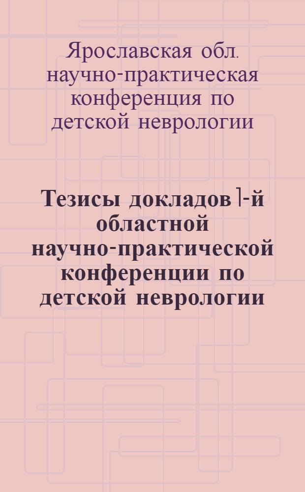 Тезисы докладов 1-й областной научно-практической конференции по детской неврологии. 8-9 августа 1970 года