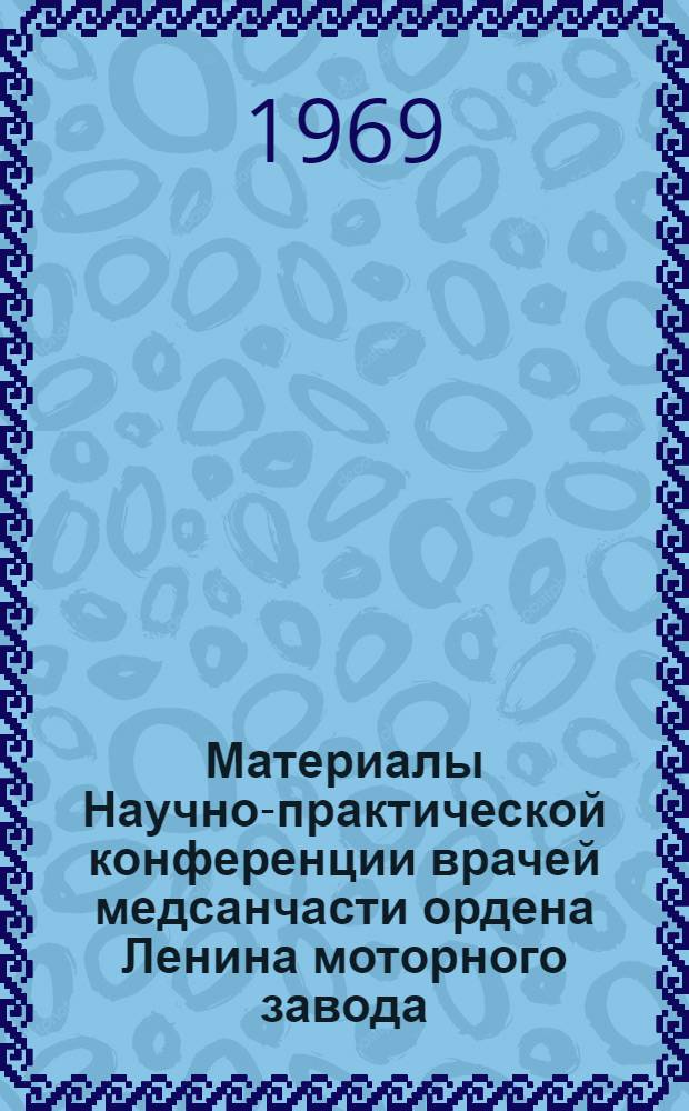 Материалы Научно-практической конференции врачей медсанчасти ордена Ленина моторного завода, посвященной вопросам травматизма и профилактики заболевания на предприятии. (9-10 сентября 1969 г.)
