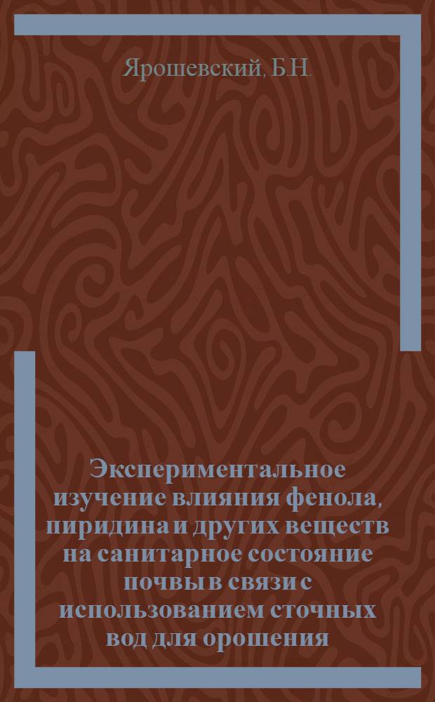 Экспериментальное изучение влияния фенола, пиридина и других веществ на санитарное состояние почвы в связи с использованием сточных вод для орошения : Автореф. дис. на соискание учен. степени канд. мед. наук : (756)