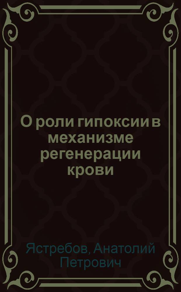 О роли гипоксии в механизме регенерации крови : Автореф. дис. на соиск. учен. степени д-ра мед. наук : (14.00.16)