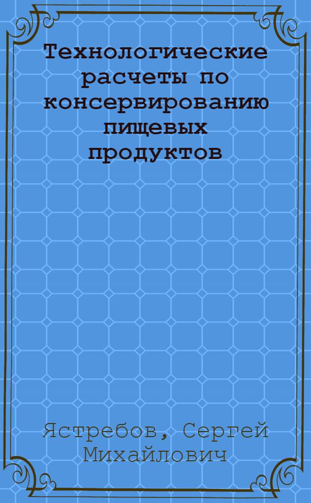 Технологические расчеты по консервированию пищевых продуктов : Учеб. пособие для технол. специальностей вузов