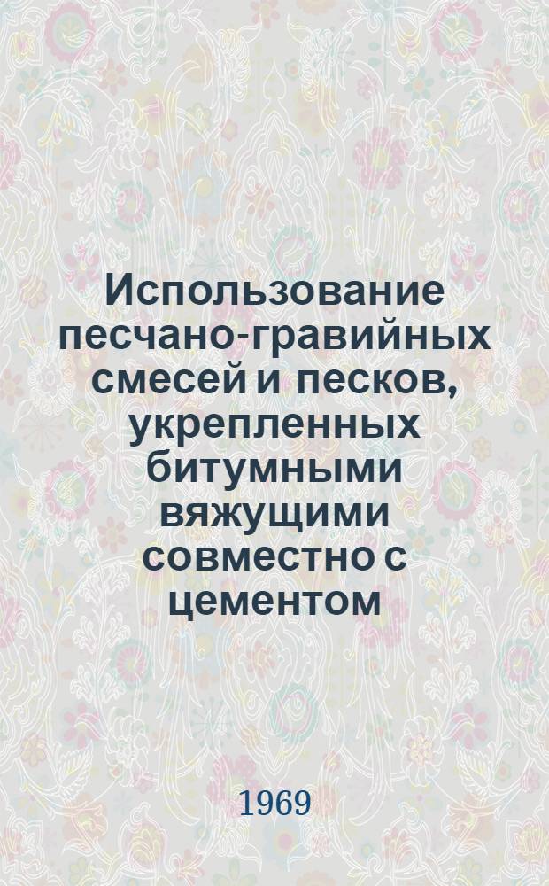 Использование песчано-гравийных смесей и песков, укрепленных битумными вяжущими совместно с цементом, для устройства оснований под асфальтобетонные покрытия : Доклад