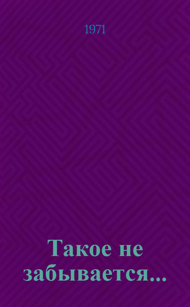 Такое не забывается ... : Воспоминания о героич. обороне Одессы и Севастополя в 1941-1942 гг. : Докум. повесть