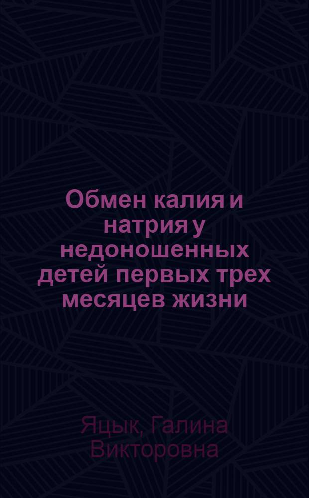 Обмен калия и натрия у недоношенных детей первых трех месяцев жизни : Автореф. дис. на соискание учен. степени канд. мед. наук : (758)
