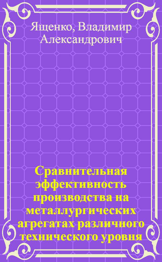 Сравнительная эффективность производства на металлургических агрегатах различного технического уровня : Обзор