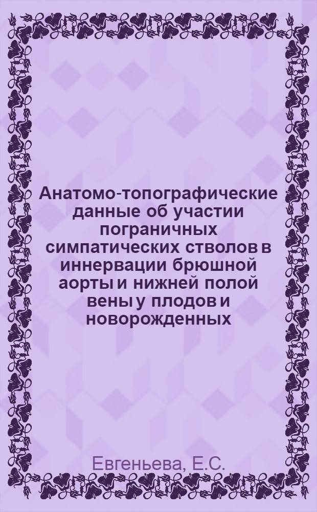 Анатомо-топографические данные об участии пограничных симпатических стволов в иннервации брюшной аорты и нижней полой вены у плодов и новорожденных : Автореф. дис. на соискание учен. степени канд. мед. наук : (14.751)