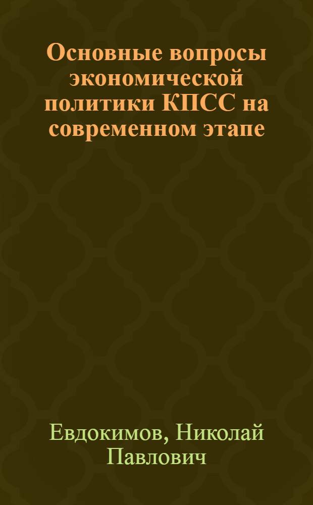 Основные вопросы экономической политики КПСС на современном этапе : (В помощь пропагандистам, лекторам и самостоятельно изучающим материалы XXIV съезда КПСС)