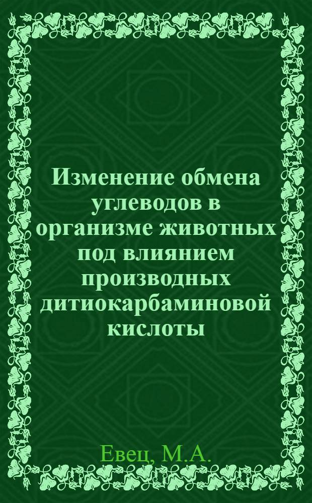 Изменение обмена углеводов в организме животных под влиянием производных дитиокарбаминовой кислоты : Автореф. дис. на соискание учен. степени канд. мед. наук : (775)