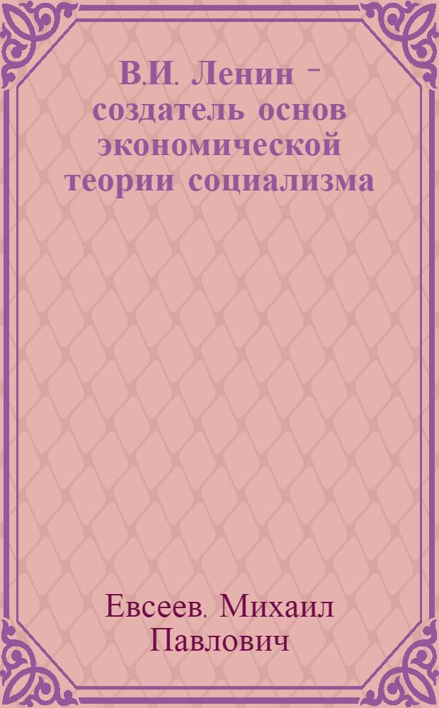 В.И. Ленин - создатель основ экономической теории социализма