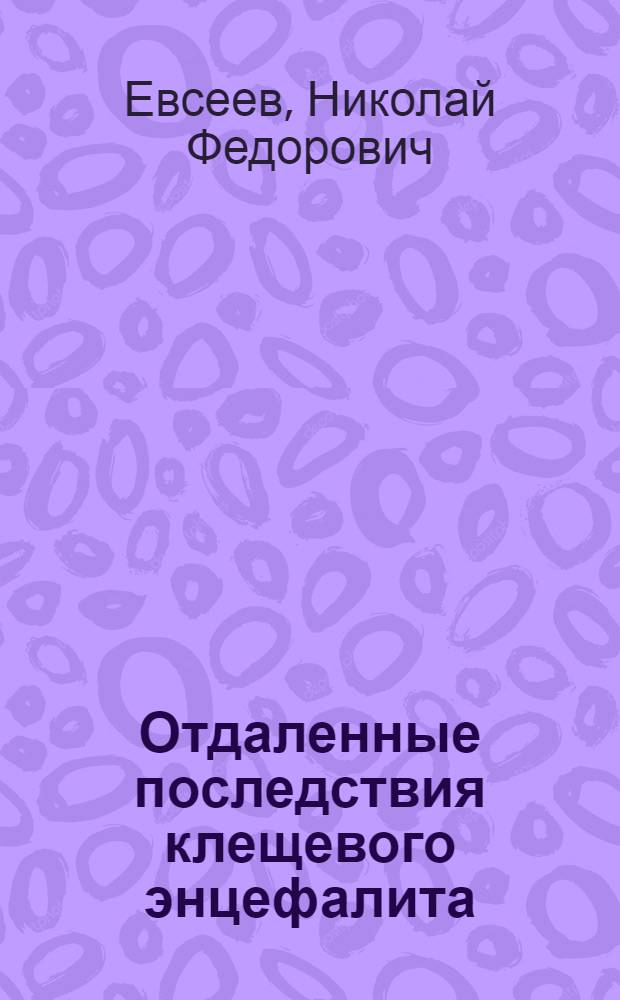 Отдаленные последствия клещевого энцефалита : (Клиника, течение, дифференц. диагноз, врачебно-трудовая экспертиза) : Автореф. дис. на соискание учен. степени д-ра мед. наук : (762)