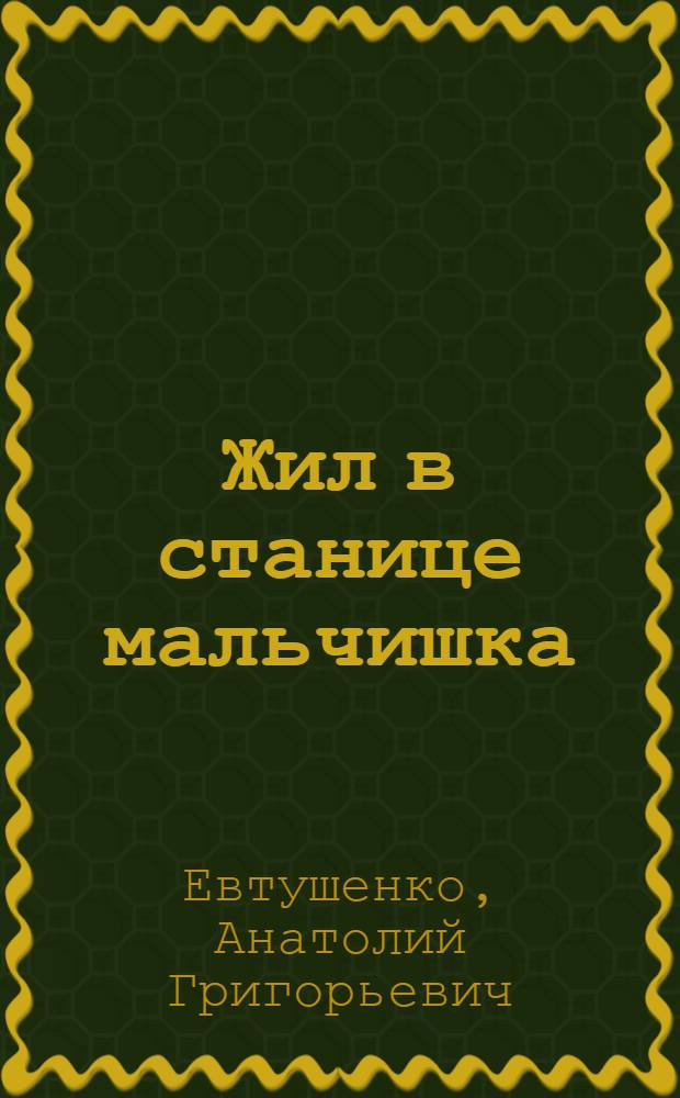 Жил в станице мальчишка : Повесть : Для сред. школьного возраста