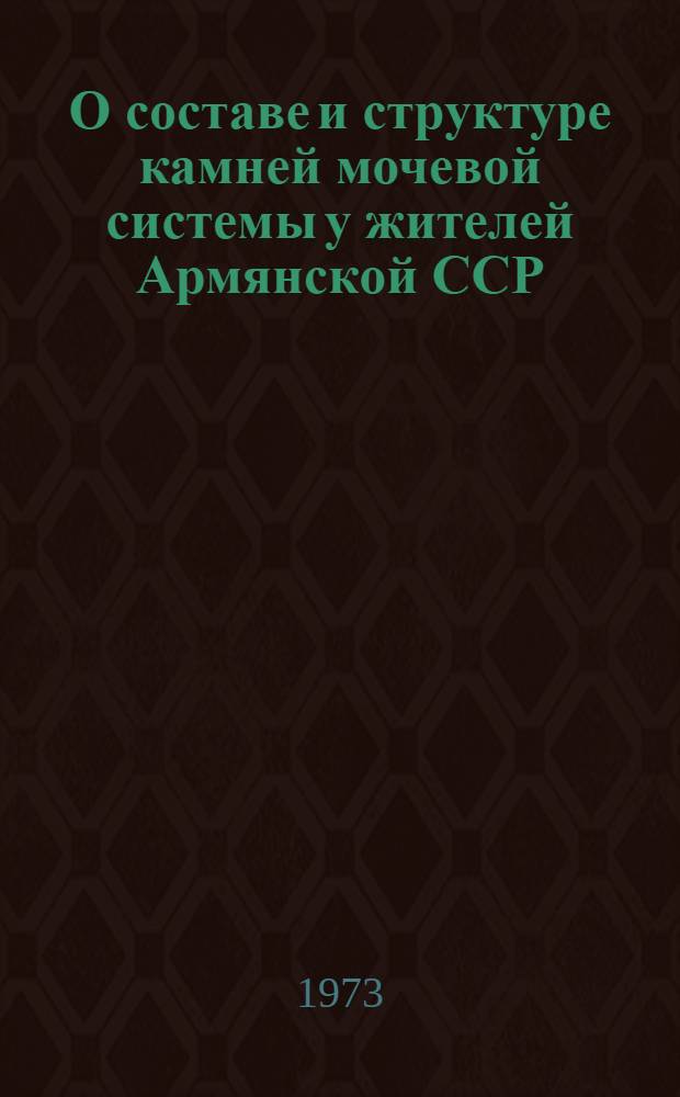О составе и структуре камней мочевой системы у жителей Армянской ССР : Автореф. дис. на соиск. учен. степени канд. мед. наук : (777)