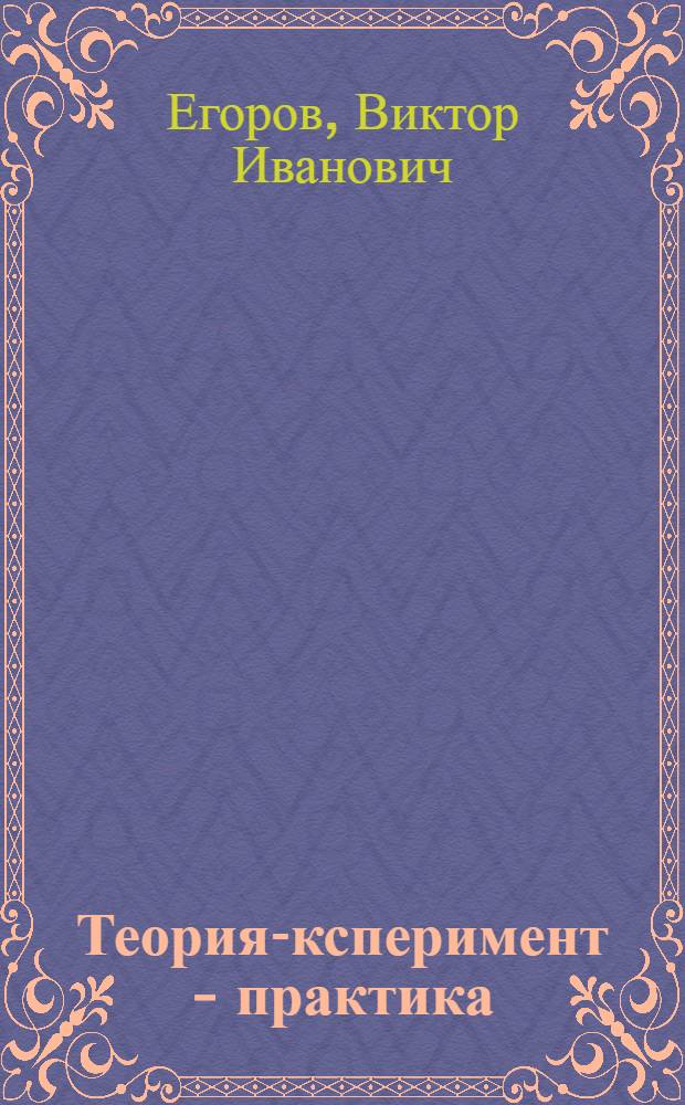 Теория -эксперимент - практика