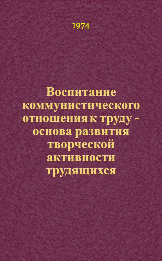 Воспитание коммунистического отношения к труду - основа развития творческой активности трудящихся : (На материалах предприятий мясной и молочной пром-сти) : Лекция
