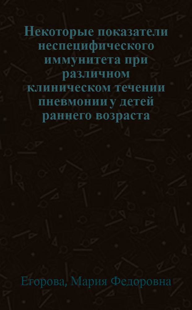 Некоторые показатели неспецифического иммунитета при различном клиническом течении пневмонии у детей раннего возраста : Автореф. дис. на соиск. учен. степени д-ра мед. наук : (14.00.09)