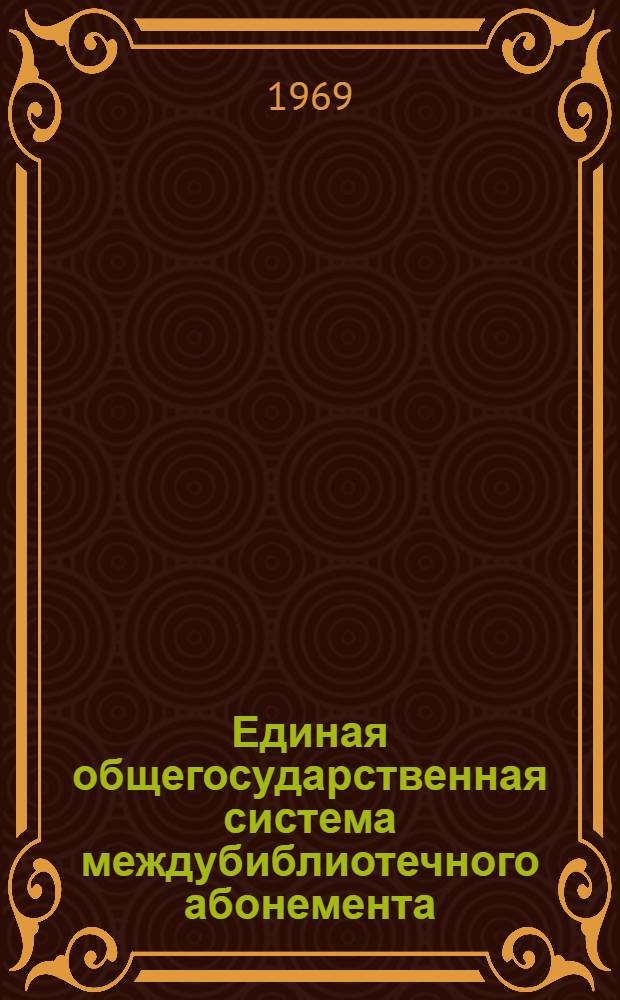 Единая общегосударственная система междубиблиотечного абонемента : (Инструктивно-метод. материалы)