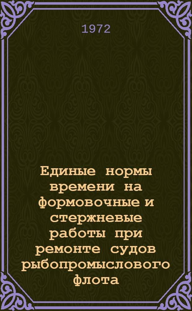 Единые нормы времени на формовочные и стержневые работы при ремонте судов рыбопромыслового флота : Утв. 19/III 1971 г