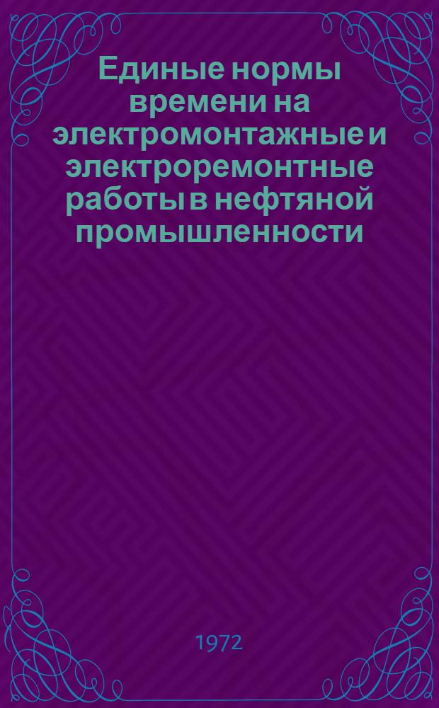 Единые нормы времени на электромонтажные и электроремонтные работы в нефтяной промышленности : Утв. 30/IX 1971 г.