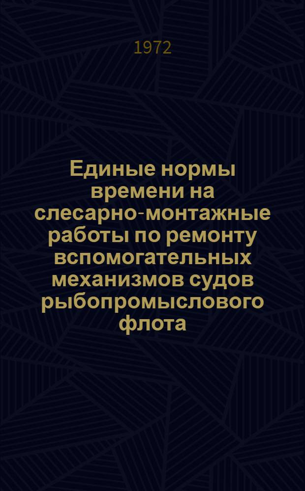 Единые нормы времени на слесарно-монтажные работы по ремонту вспомогательных механизмов судов рыбопромыслового флота : Утв. 11/V 1970 г