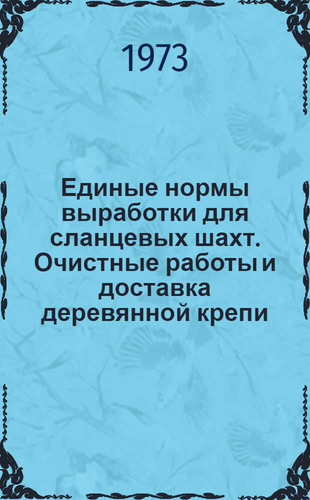 Единые нормы выработки для сланцевых шахт. Очистные работы и доставка деревянной крепи : Утв. 10 IV 1973 г