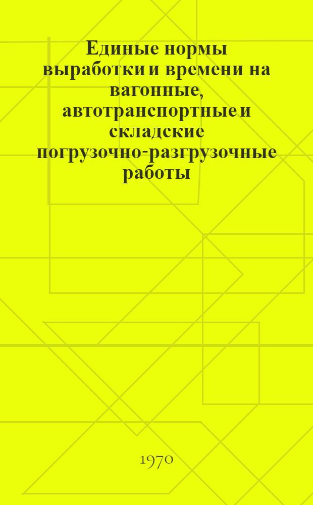 Единые нормы выработки и времени на вагонные, автотранспортные и складские погрузочно-разгрузочные работы : Утв. 28/X 1968 г