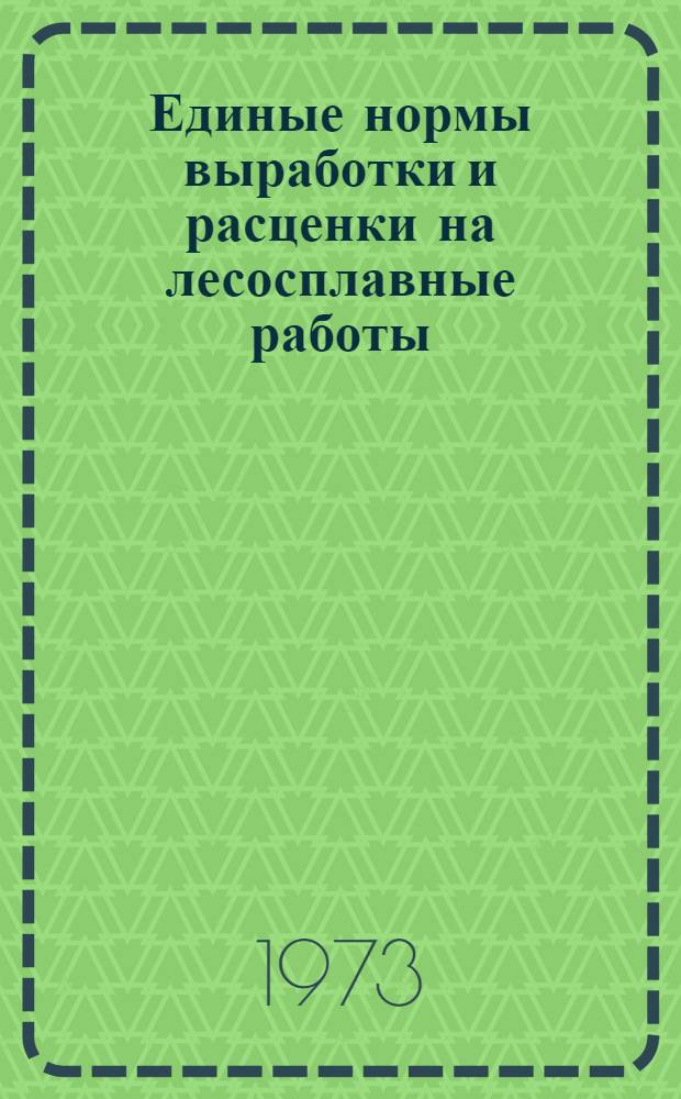 Единые нормы выработки и расценки на лесосплавные работы : Утв. 26/XII 1972 г