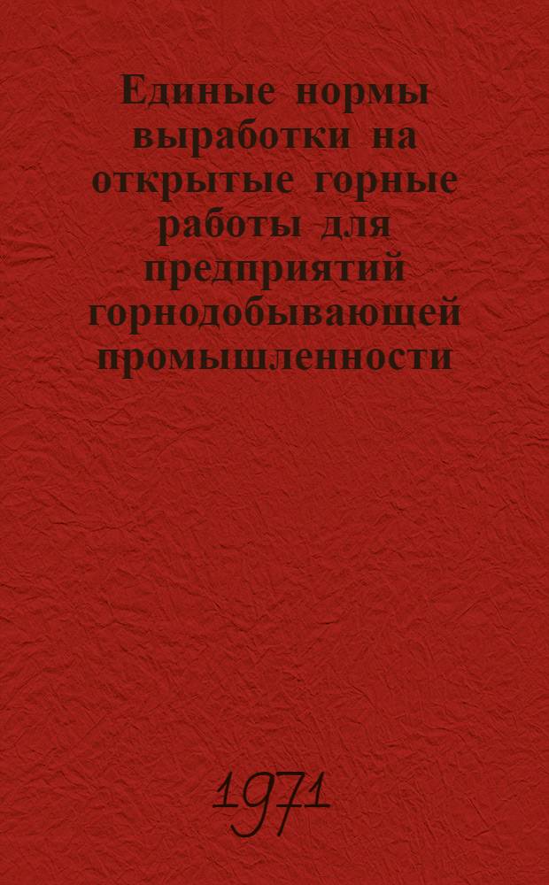 Единые нормы выработки на открытые горные работы для предприятий горнодобывающей промышленности. Экскавация и транспортирование : Утв. 24/VI 1970 г