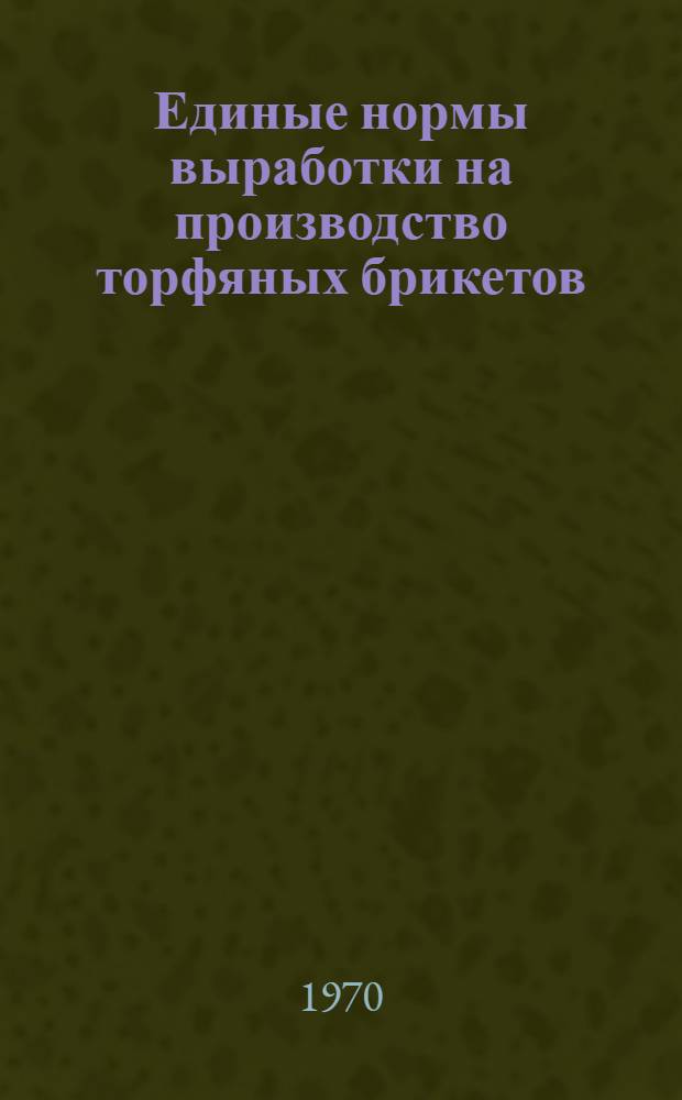 Единые нормы выработки на производство торфяных брикетов : Утв. 24/II 1970 г