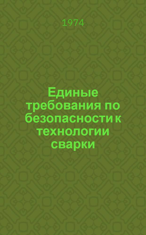 Единые требования по безопасности к технологии сварки : Утв. 16/V 1974 г