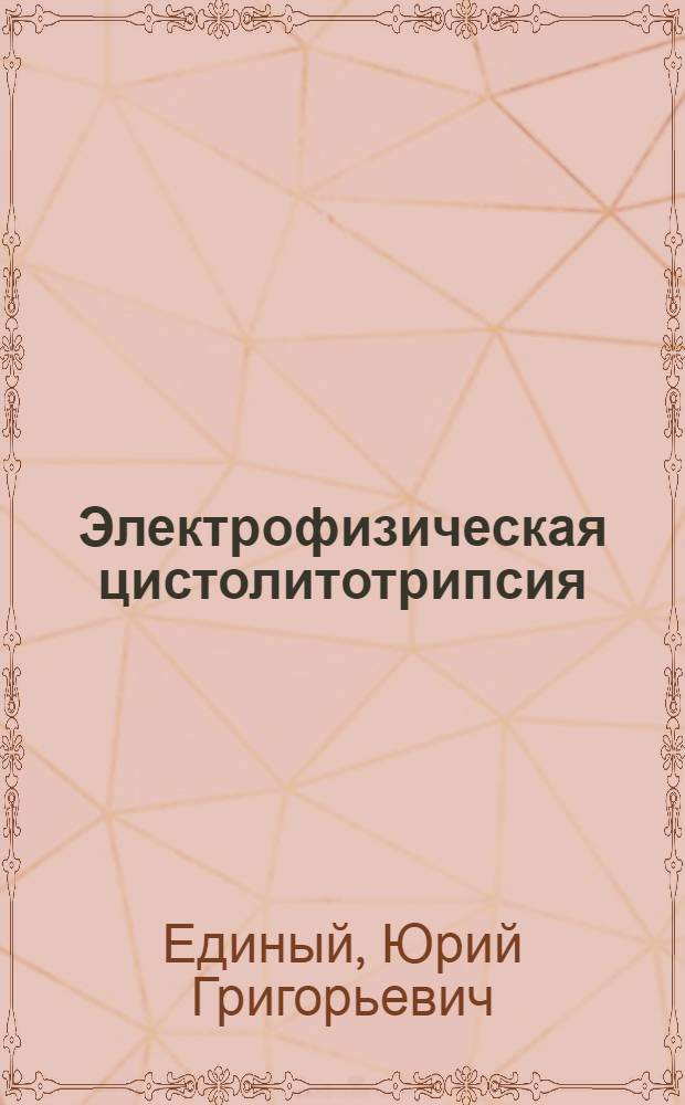 Электрофизическая цистолитотрипсия : Автореф. дис. на соискание учен. степени д-ра мед. наук : (777)
