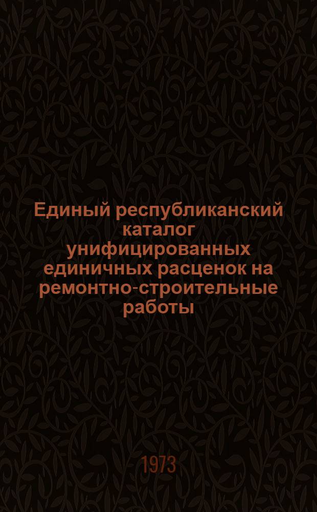 Единый республиканский каталог унифицированных единичных расценок на ремонтно-строительные работы : Утв. 26/VI 1972 г