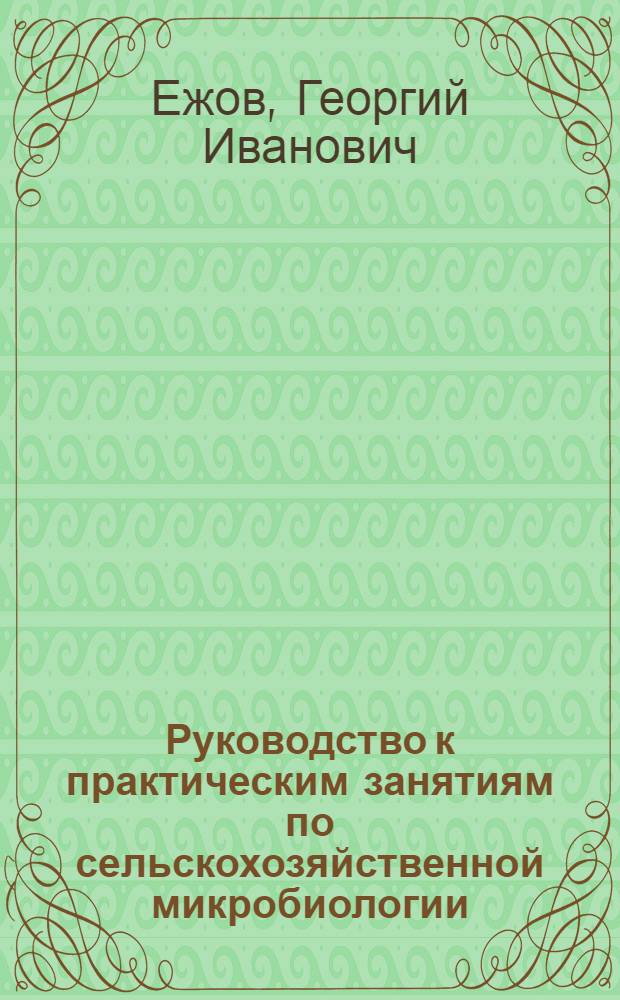 Руководство к практическим занятиям по сельскохозяйственной микробиологии : Для агр. специальностей с.-х. вузов