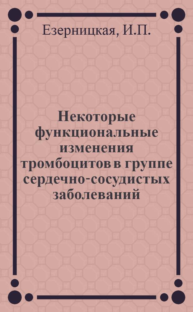Некоторые функциональные изменения тромбоцитов в группе сердечно-сосудистых заболеваний : Автореф. дис. на соискание учен. степени канд. мед. наук : (14.754)