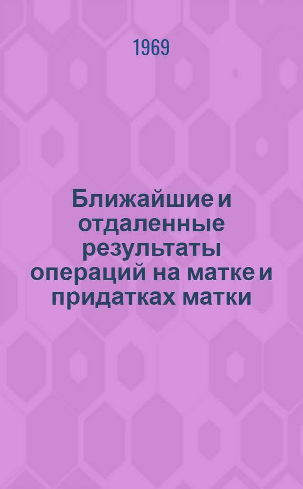 Ближайшие и отдаленные результаты операций на матке и придатках матки : Автореф. дис. на соискание учен. степени канд. мед. наук : (750)
